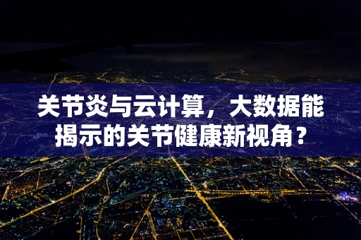 关节炎与云计算，大数据能揭示的关节健康新视角？