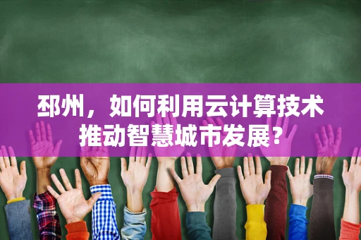 邳州，如何利用云计算技术推动智慧城市发展？