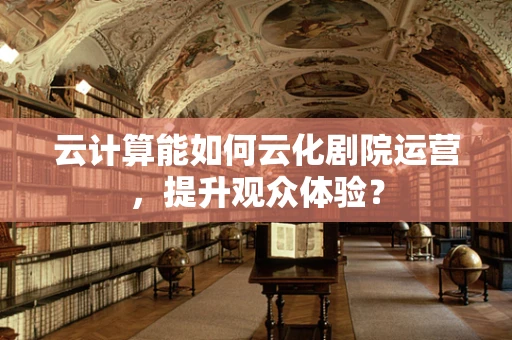 云计算能如何云化剧院运营，提升观众体验？