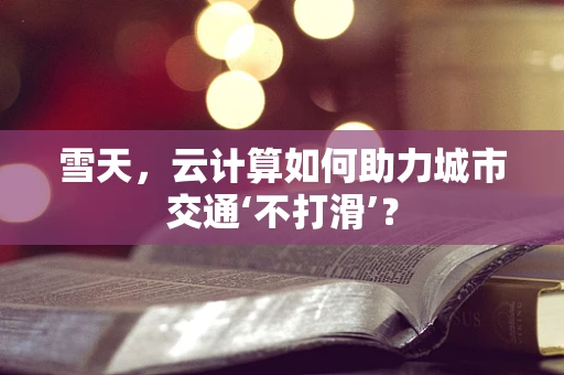雪天，云计算如何助力城市交通‘不打滑’？
