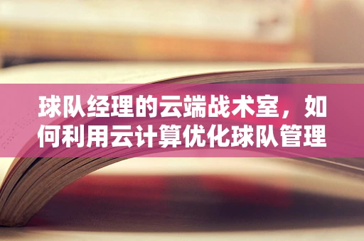球队经理的云端战术室，如何利用云计算优化球队管理？