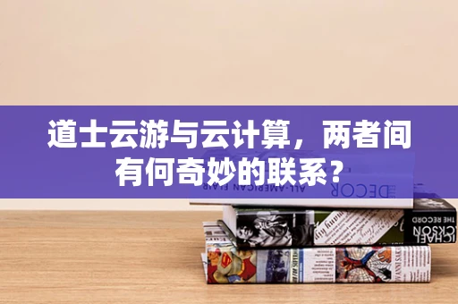 道士云游与云计算，两者间有何奇妙的联系？