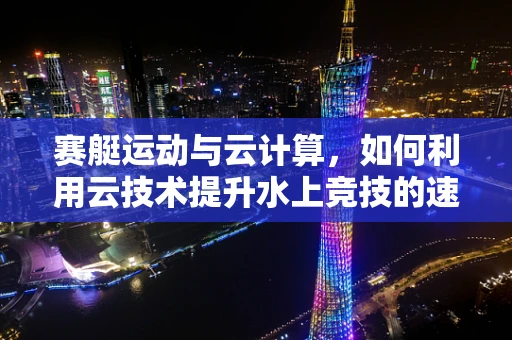 赛艇运动与云计算，如何利用云技术提升水上竞技的速度？