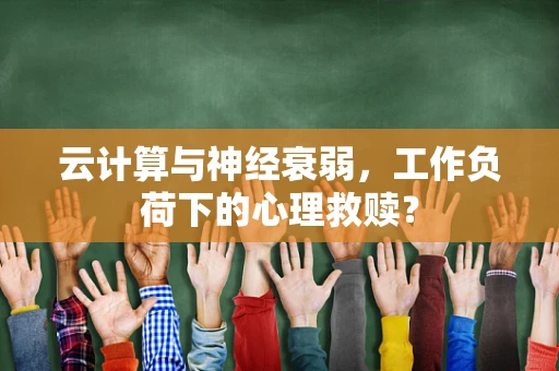 云计算与神经衰弱，工作负荷下的心理救赎？