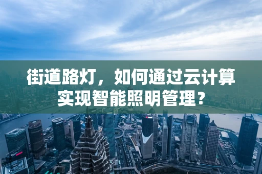 街道路灯，如何通过云计算实现智能照明管理？