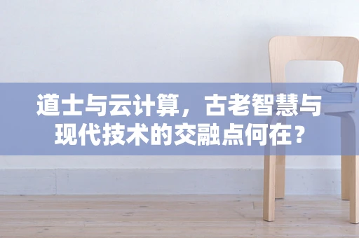 道士与云计算，古老智慧与现代技术的交融点何在？