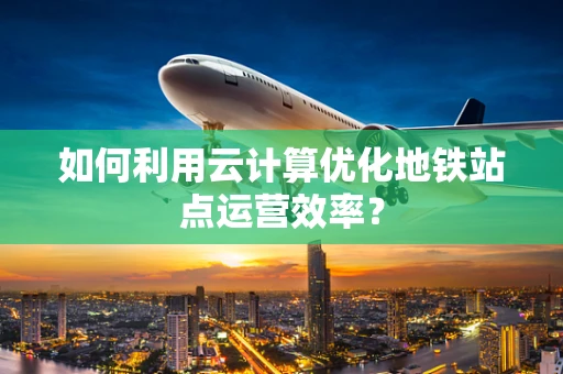如何利用云计算优化地铁站点运营效率？