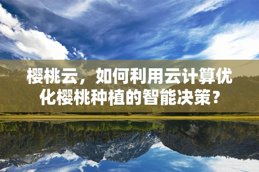 樱桃云，如何利用云计算优化樱桃种植的智能决策？