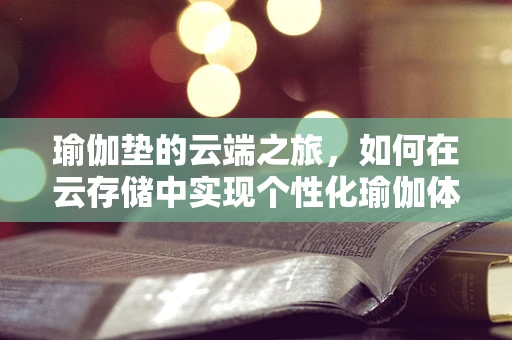 瑜伽垫的云端之旅，如何在云存储中实现个性化瑜伽体验？