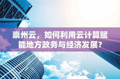 崇州云，如何利用云计算赋能地方政务与经济发展？
