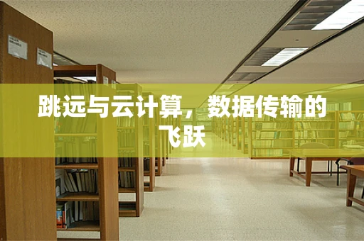 跳远与云计算，数据传输的飞跃