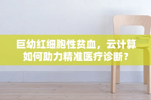 巨幼红细胞性贫血，云计算如何助力精准医疗诊断？