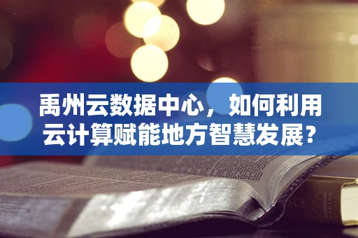 禹州云数据中心，如何利用云计算赋能地方智慧发展？