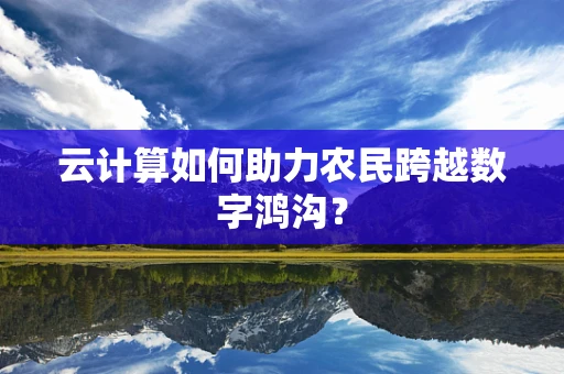 云计算如何助力农民跨越数字鸿沟？