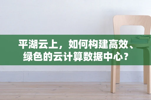 平湖云上，如何构建高效、绿色的云计算数据中心？