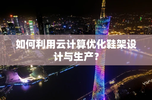 如何利用云计算优化鞋架设计与生产？