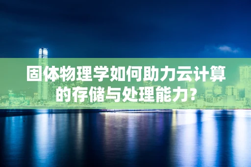 固体物理学如何助力云计算的存储与处理能力？