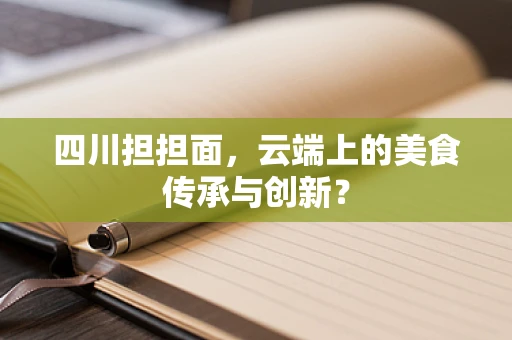 四川担担面，云端上的美食传承与创新？