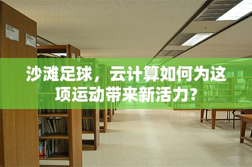 沙滩足球，云计算如何为这项运动带来新活力？
