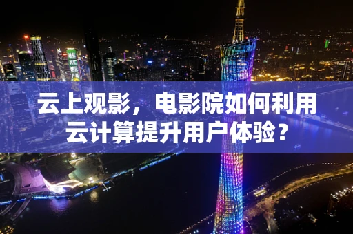 云上观影，电影院如何利用云计算提升用户体验？