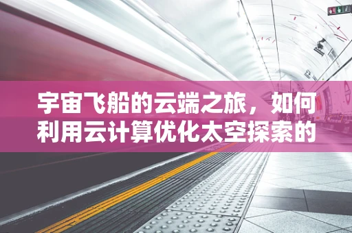 宇宙飞船的云端之旅，如何利用云计算优化太空探索的效率与成本？