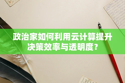 政治家如何利用云计算提升决策效率与透明度？