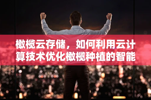 橄榄云存储，如何利用云计算技术优化橄榄种植的智能管理？