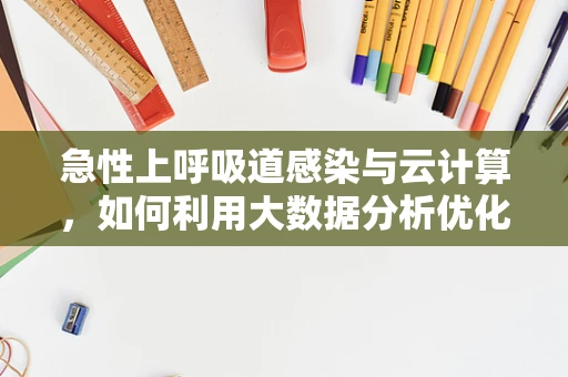 急性上呼吸道感染与云计算，如何利用大数据分析优化诊疗路径？