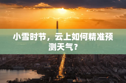 小雪时节，云上如何精准预测天气？