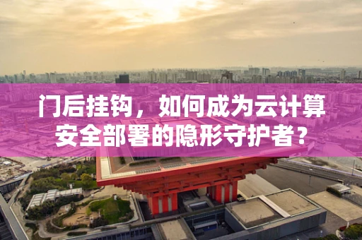 门后挂钩，如何成为云计算安全部署的隐形守护者？