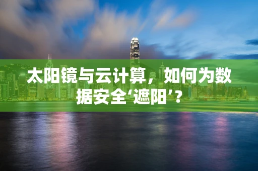 太阳镜与云计算，如何为数据安全‘遮阳’？