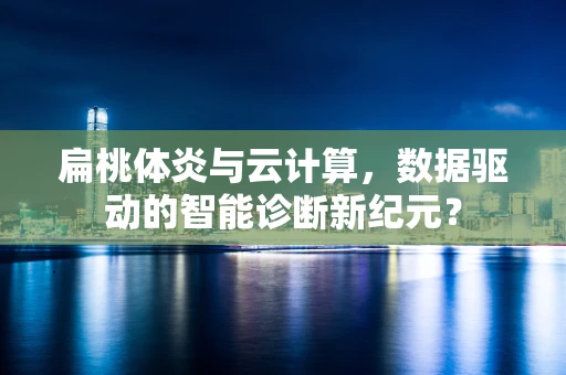 扁桃体炎与云计算，数据驱动的智能诊断新纪元？