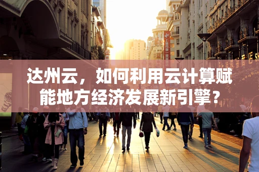 达州云，如何利用云计算赋能地方经济发展新引擎？