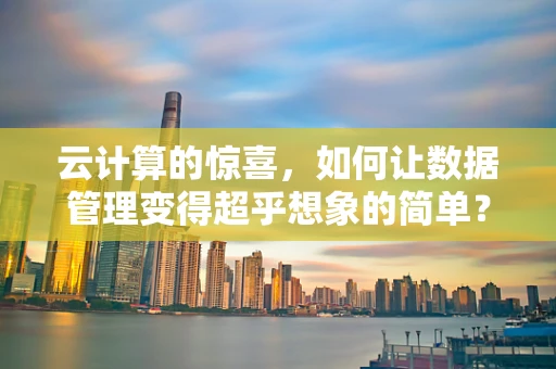 云计算的惊喜，如何让数据管理变得超乎想象的简单？