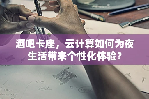 酒吧卡座，云计算如何为夜生活带来个性化体验？