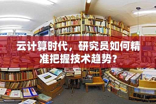 云计算时代，研究员如何精准把握技术趋势？