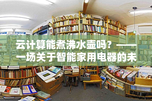 云计算能煮沸水壶吗？——一场关于智能家用电器的未来设想