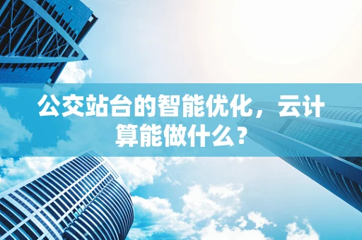 公交站台的智能优化，云计算能做什么？