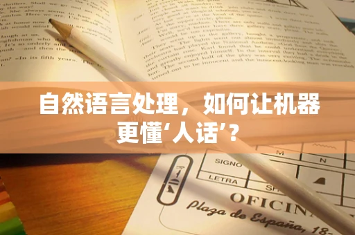 自然语言处理，如何让机器更懂‘人话’？