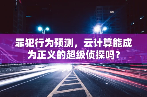 罪犯行为预测，云计算能成为正义的超级侦探吗？