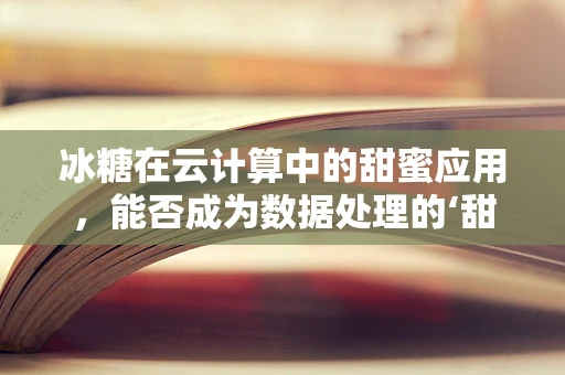 冰糖在云计算中的甜蜜应用，能否成为数据处理的‘甜蜜负担’？