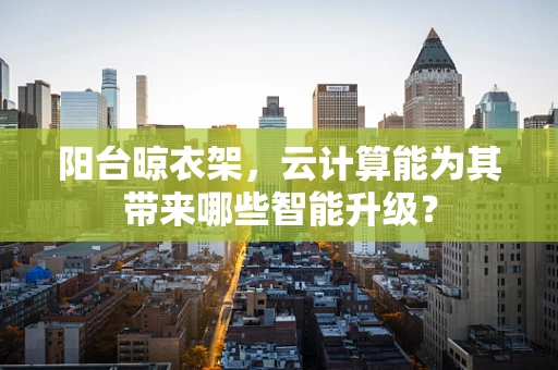阳台晾衣架，云计算能为其带来哪些智能升级？