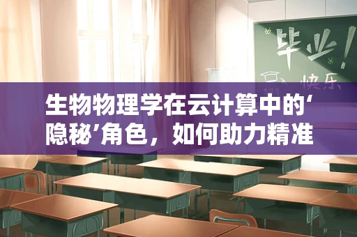 生物物理学在云计算中的‘隐秘’角色，如何助力精准医疗与健康管理？
