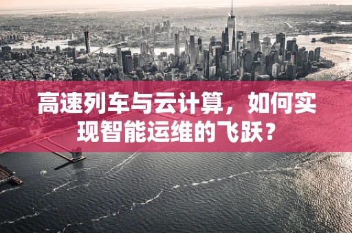 高速列车与云计算，如何实现智能运维的飞跃？