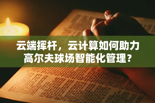 云端挥杆，云计算如何助力高尔夫球场智能化管理？