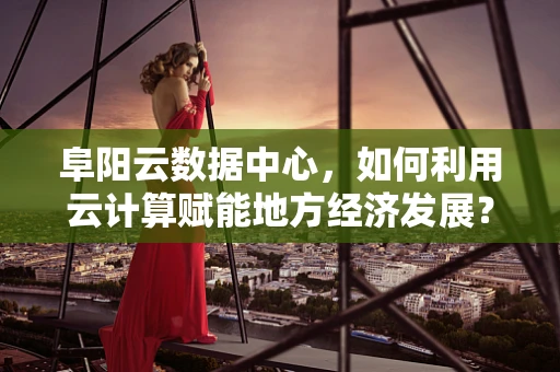 阜阳云数据中心，如何利用云计算赋能地方经济发展？