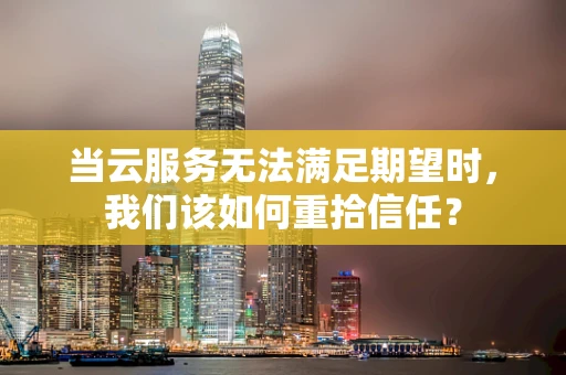 当云服务无法满足期望时，我们该如何重拾信任？
