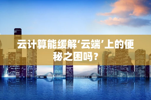 云计算能缓解‘云端’上的便秘之困吗？