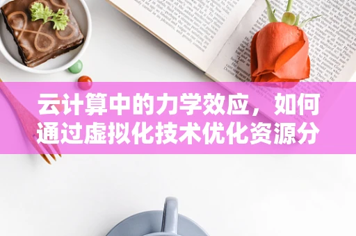 云计算中的力学效应，如何通过虚拟化技术优化资源分配？