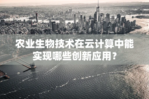 农业生物技术在云计算中能实现哪些创新应用？